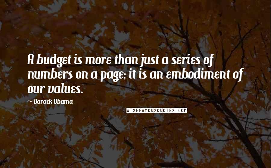 Barack Obama Quotes: A budget is more than just a series of numbers on a page; it is an embodiment of our values.