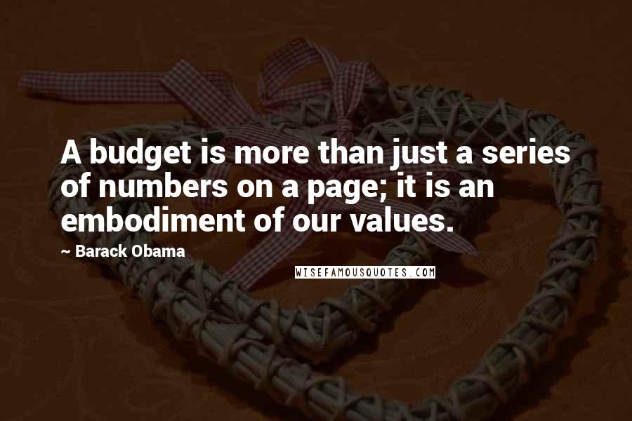 Barack Obama Quotes: A budget is more than just a series of numbers on a page; it is an embodiment of our values.