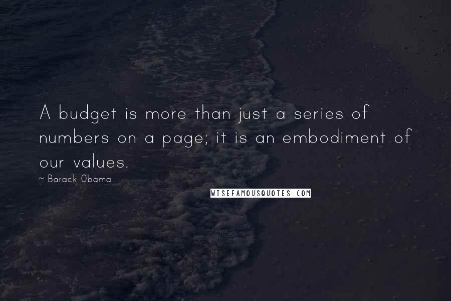 Barack Obama Quotes: A budget is more than just a series of numbers on a page; it is an embodiment of our values.