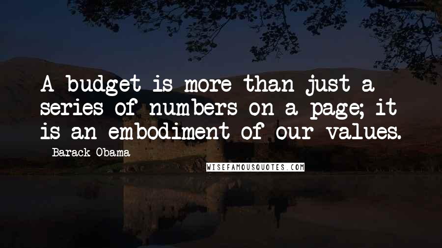 Barack Obama Quotes: A budget is more than just a series of numbers on a page; it is an embodiment of our values.