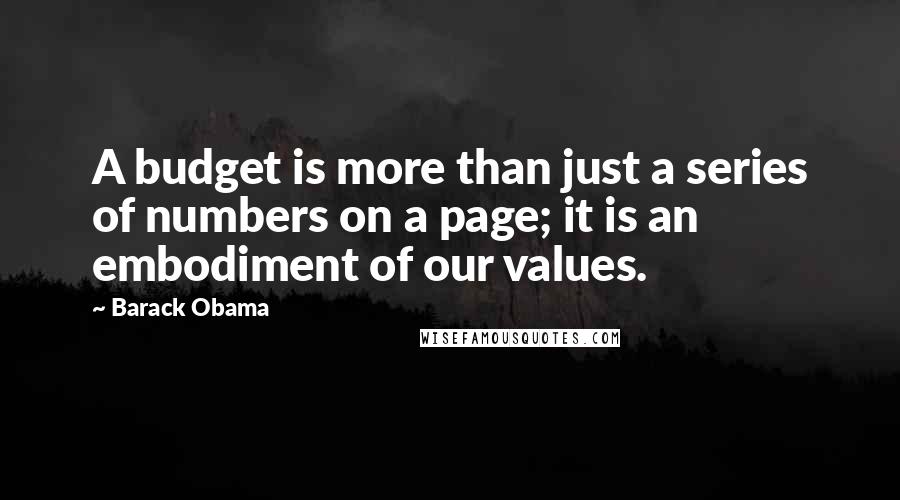 Barack Obama Quotes: A budget is more than just a series of numbers on a page; it is an embodiment of our values.