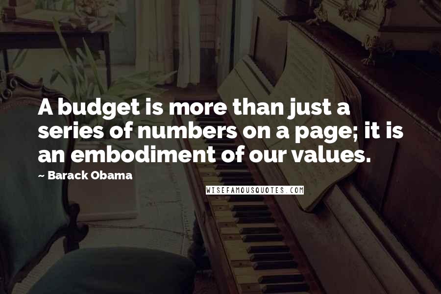 Barack Obama Quotes: A budget is more than just a series of numbers on a page; it is an embodiment of our values.