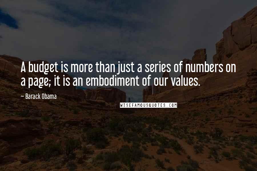 Barack Obama Quotes: A budget is more than just a series of numbers on a page; it is an embodiment of our values.