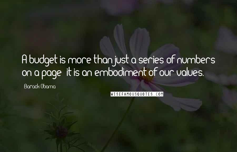 Barack Obama Quotes: A budget is more than just a series of numbers on a page; it is an embodiment of our values.