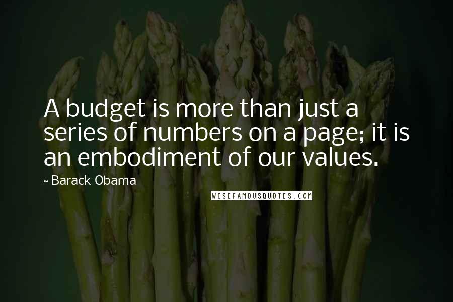 Barack Obama Quotes: A budget is more than just a series of numbers on a page; it is an embodiment of our values.