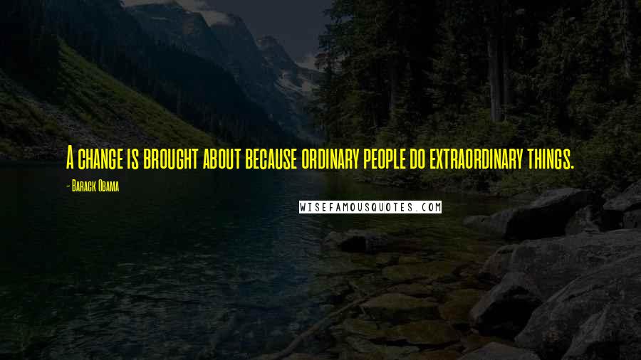 Barack Obama Quotes: A change is brought about because ordinary people do extraordinary things.