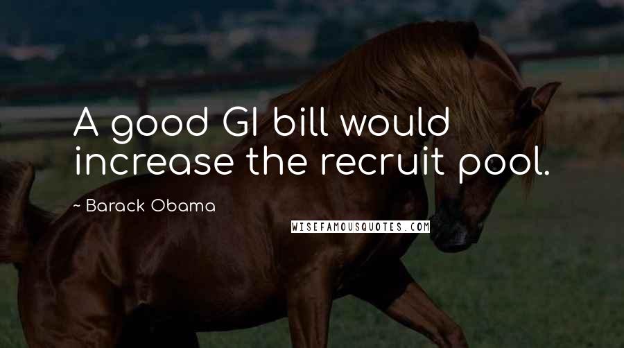 Barack Obama Quotes: A good GI bill would increase the recruit pool.