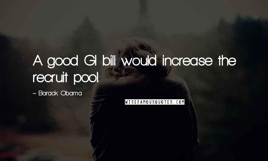 Barack Obama Quotes: A good GI bill would increase the recruit pool.