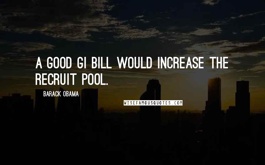 Barack Obama Quotes: A good GI bill would increase the recruit pool.