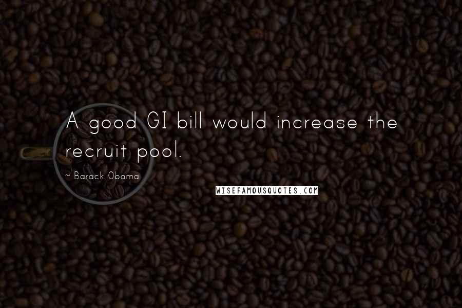 Barack Obama Quotes: A good GI bill would increase the recruit pool.