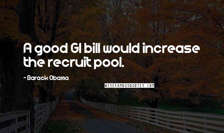 Barack Obama Quotes: A good GI bill would increase the recruit pool.