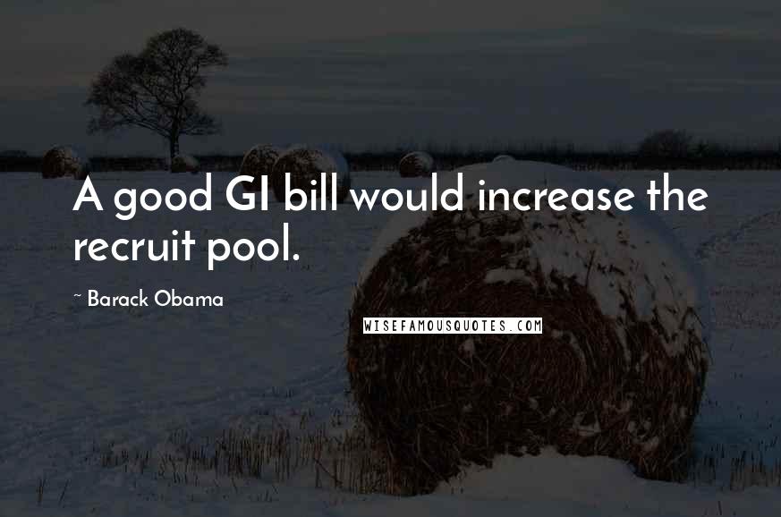 Barack Obama Quotes: A good GI bill would increase the recruit pool.