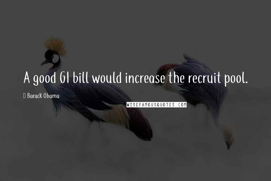 Barack Obama Quotes: A good GI bill would increase the recruit pool.