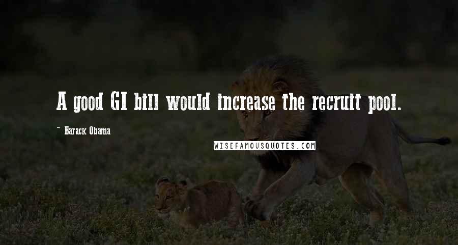 Barack Obama Quotes: A good GI bill would increase the recruit pool.