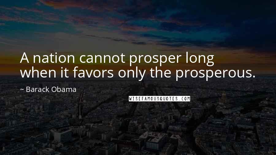 Barack Obama Quotes: A nation cannot prosper long when it favors only the prosperous.