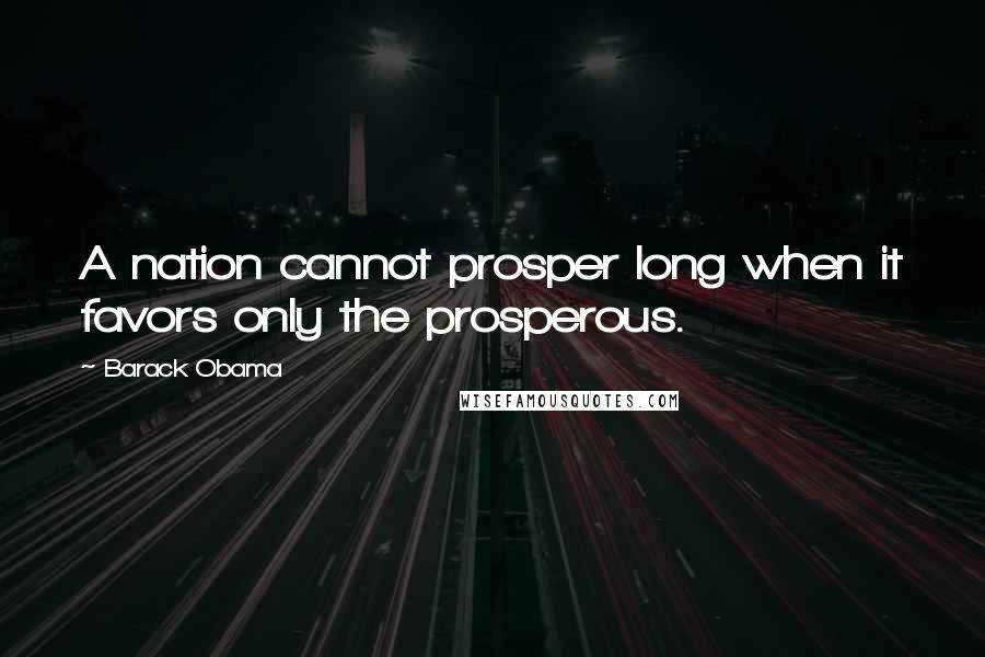 Barack Obama Quotes: A nation cannot prosper long when it favors only the prosperous.