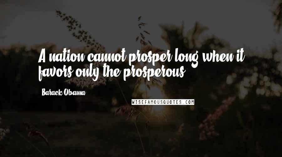 Barack Obama Quotes: A nation cannot prosper long when it favors only the prosperous.