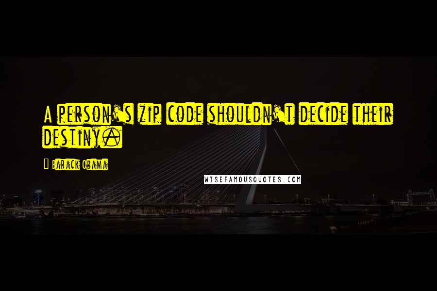 Barack Obama Quotes: A person's zip code shouldn't decide their destiny.