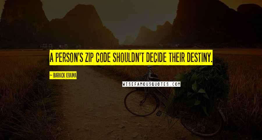 Barack Obama Quotes: A person's zip code shouldn't decide their destiny.