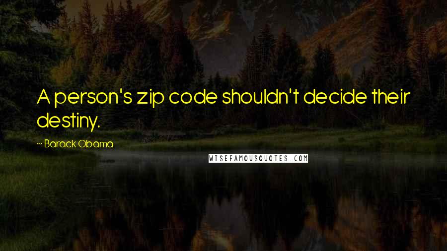 Barack Obama Quotes: A person's zip code shouldn't decide their destiny.