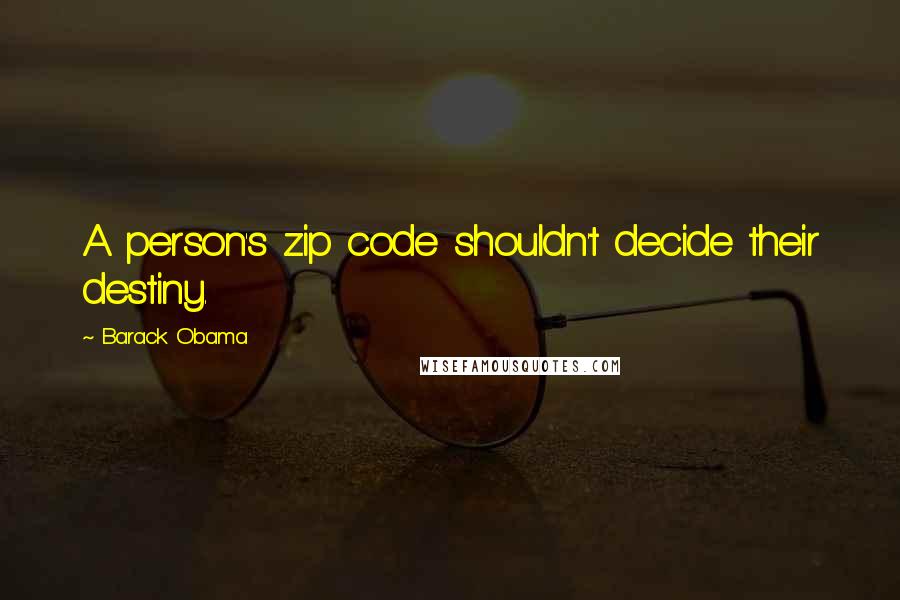 Barack Obama Quotes: A person's zip code shouldn't decide their destiny.