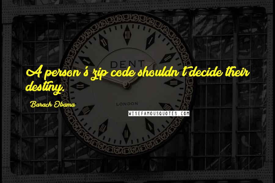 Barack Obama Quotes: A person's zip code shouldn't decide their destiny.