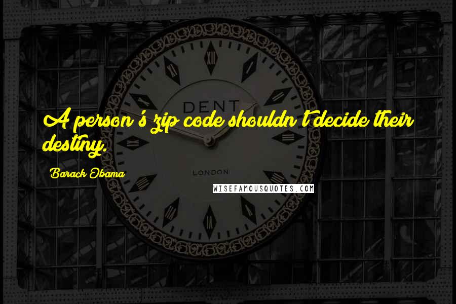 Barack Obama Quotes: A person's zip code shouldn't decide their destiny.