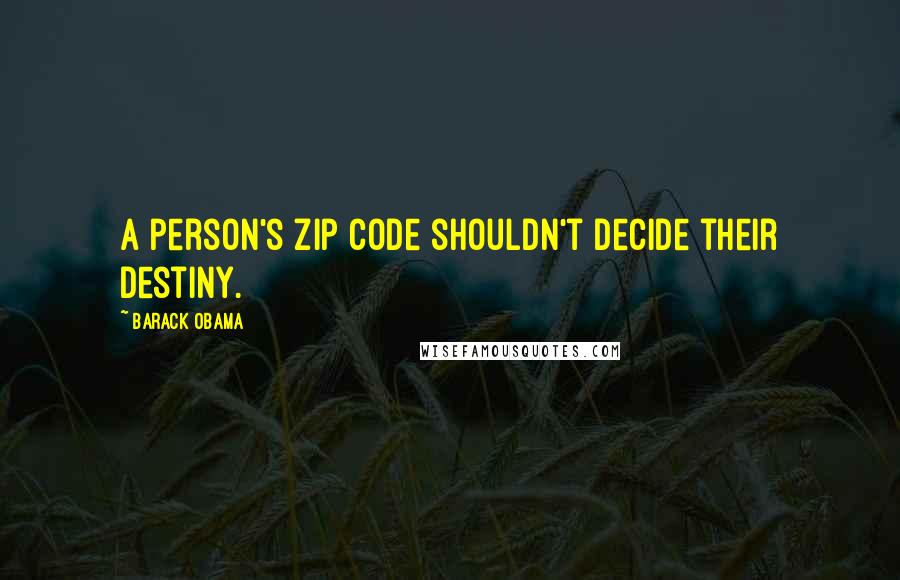 Barack Obama Quotes: A person's zip code shouldn't decide their destiny.