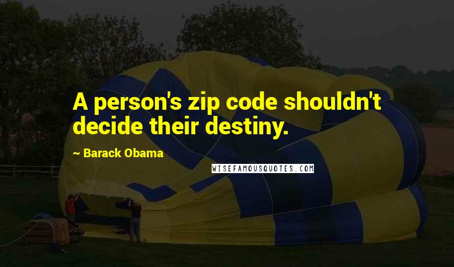 Barack Obama Quotes: A person's zip code shouldn't decide their destiny.