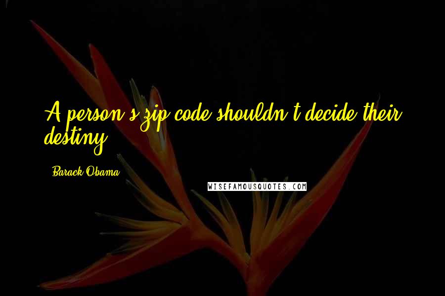 Barack Obama Quotes: A person's zip code shouldn't decide their destiny.