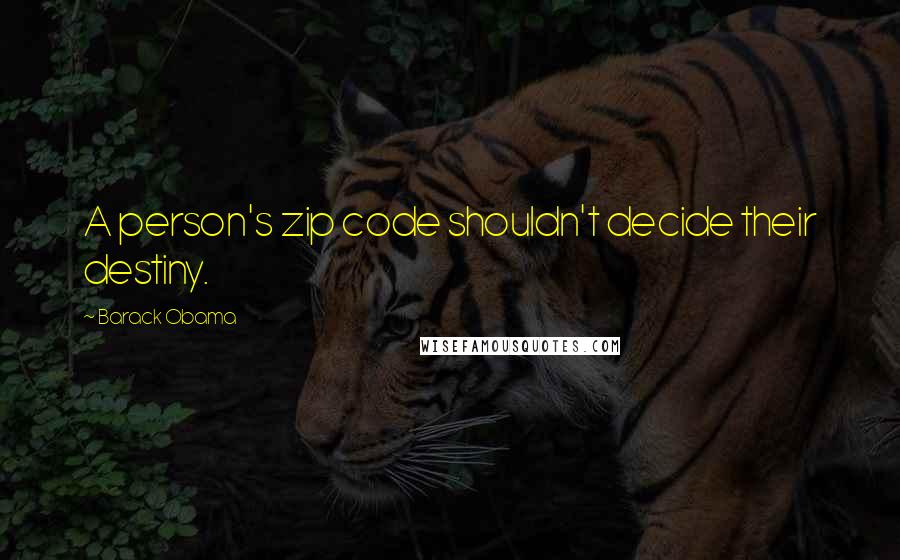 Barack Obama Quotes: A person's zip code shouldn't decide their destiny.