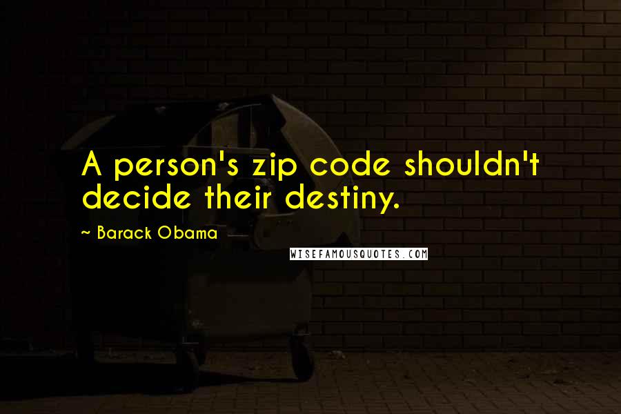 Barack Obama Quotes: A person's zip code shouldn't decide their destiny.