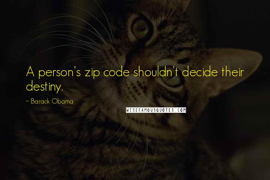Barack Obama Quotes: A person's zip code shouldn't decide their destiny.