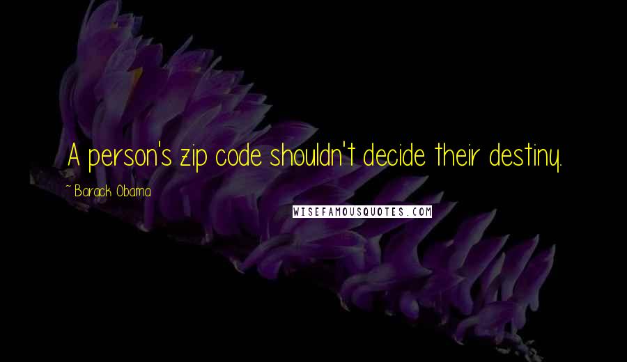 Barack Obama Quotes: A person's zip code shouldn't decide their destiny.