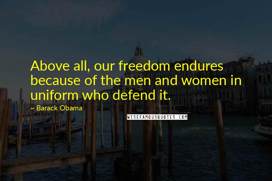 Barack Obama Quotes: Above all, our freedom endures because of the men and women in uniform who defend it.