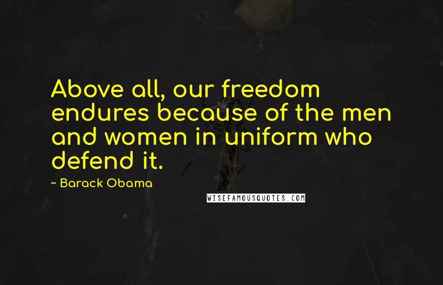 Barack Obama Quotes: Above all, our freedom endures because of the men and women in uniform who defend it.