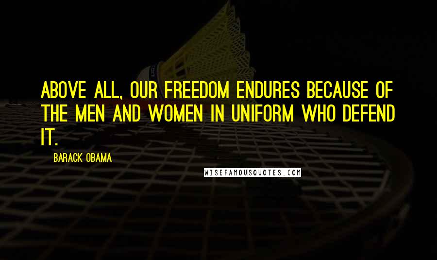 Barack Obama Quotes: Above all, our freedom endures because of the men and women in uniform who defend it.