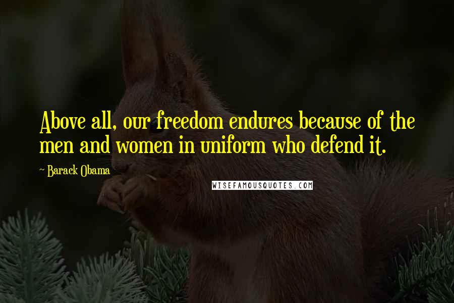 Barack Obama Quotes: Above all, our freedom endures because of the men and women in uniform who defend it.