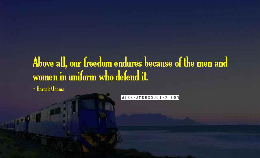 Barack Obama Quotes: Above all, our freedom endures because of the men and women in uniform who defend it.