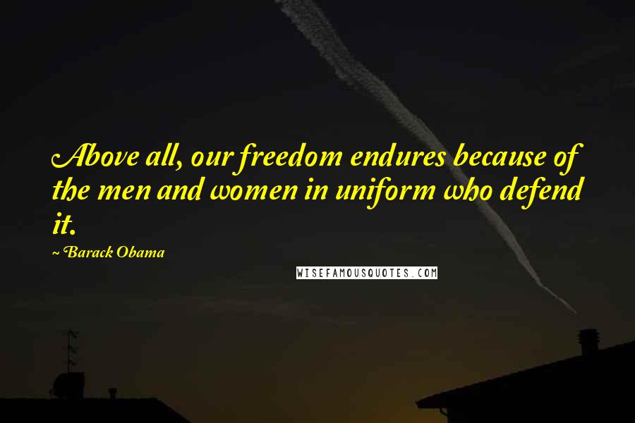 Barack Obama Quotes: Above all, our freedom endures because of the men and women in uniform who defend it.