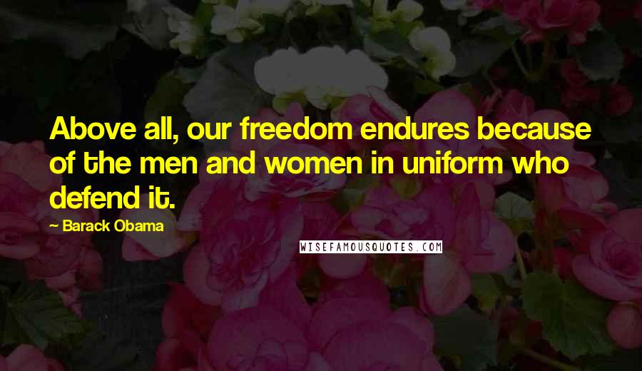 Barack Obama Quotes: Above all, our freedom endures because of the men and women in uniform who defend it.