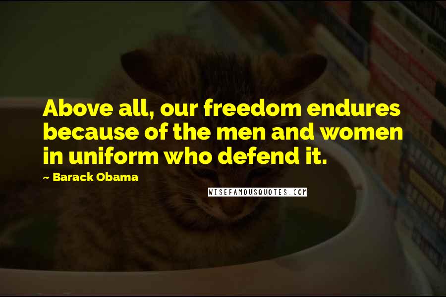 Barack Obama Quotes: Above all, our freedom endures because of the men and women in uniform who defend it.