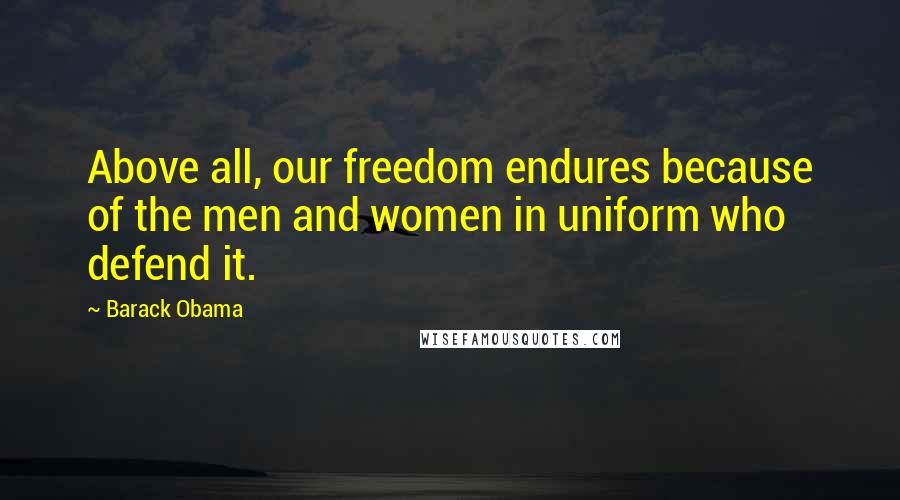 Barack Obama Quotes: Above all, our freedom endures because of the men and women in uniform who defend it.