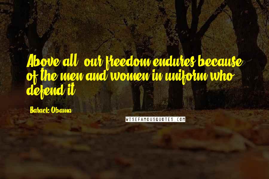 Barack Obama Quotes: Above all, our freedom endures because of the men and women in uniform who defend it.