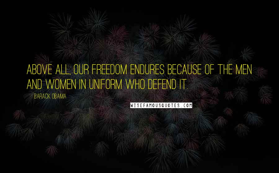 Barack Obama Quotes: Above all, our freedom endures because of the men and women in uniform who defend it.