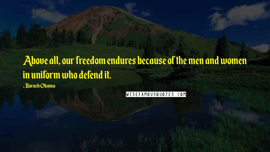 Barack Obama Quotes: Above all, our freedom endures because of the men and women in uniform who defend it.