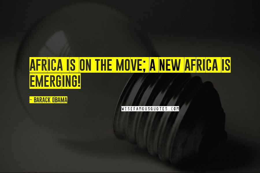 Barack Obama Quotes: Africa is on the move; a new Africa is emerging!