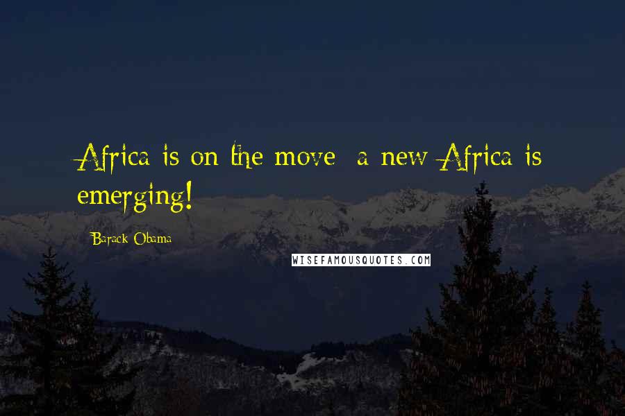 Barack Obama Quotes: Africa is on the move; a new Africa is emerging!