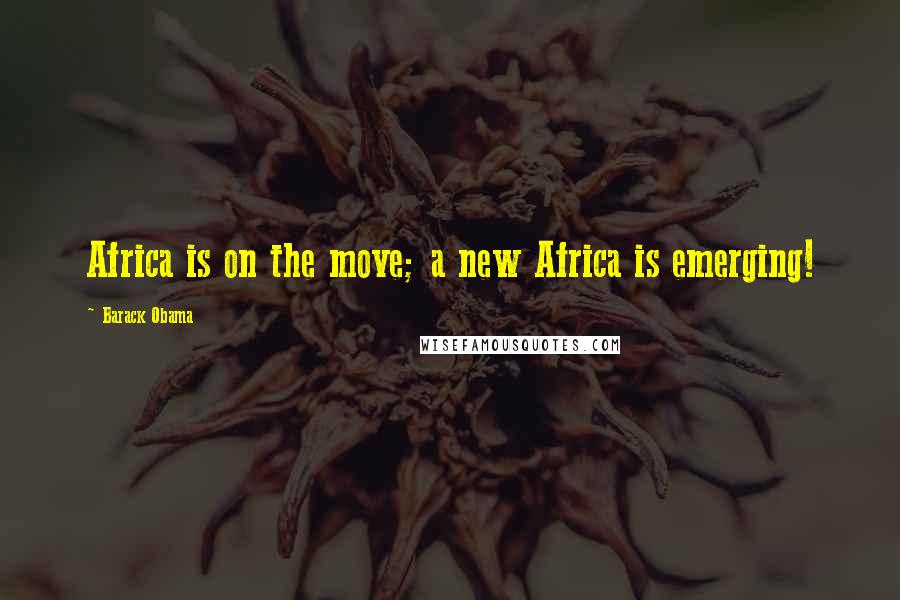 Barack Obama Quotes: Africa is on the move; a new Africa is emerging!