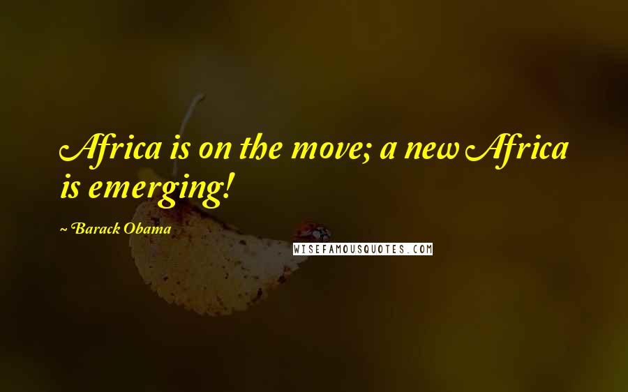 Barack Obama Quotes: Africa is on the move; a new Africa is emerging!